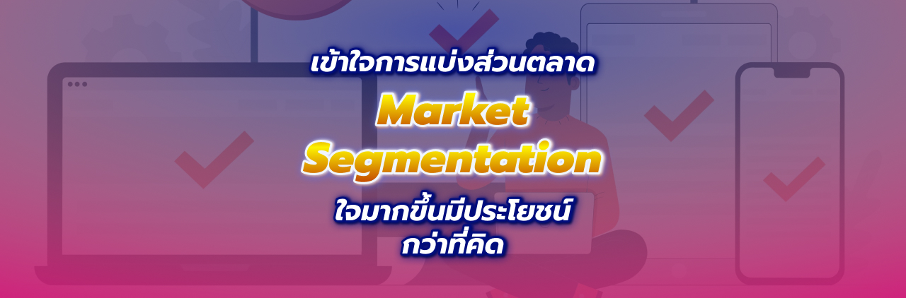 เข้าใจการแบ่งส่วนตลาด Market Segmentation ใจมากขึ้นมีประโยชน์กว่าที่คิด